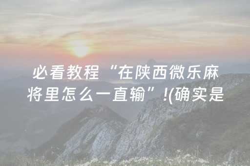 必看教程“在陕西微乐麻将里怎么一直输”!(确实是有挂)-抖音