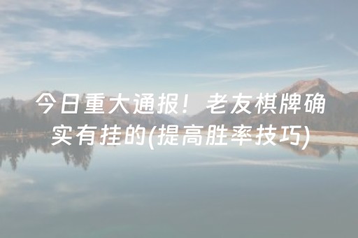 今日重大通报！老友棋牌确实有挂的(提高胜率技巧)