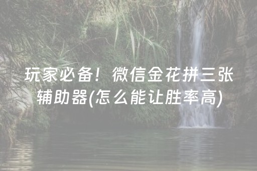 玩家必备！微信金花拼三张辅助器(怎么能让胜率高)
