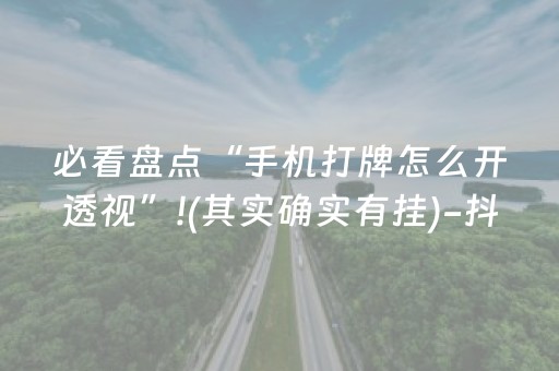 必看盘点“手机打牌怎么开透视”!(其实确实有挂)-抖音