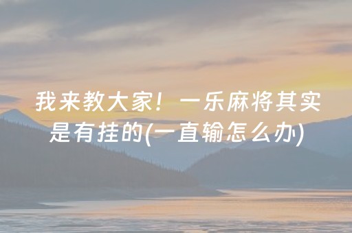 我来教大家！一乐麻将其实是有挂的(一直输怎么办)