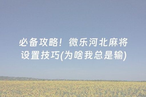 必备攻略！微乐河北麻将设置技巧(为啥我总是输)