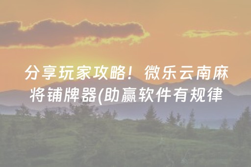 分享玩家攻略！微乐云南麻将铺牌器(助赢软件有规律吗)