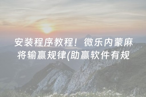安装程序教程！微乐内蒙麻将输赢规律(助赢软件有规律吗)