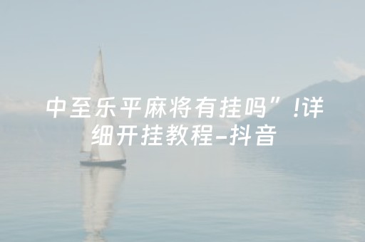 中至乐平麻将有挂吗”!详细开挂教程-抖音