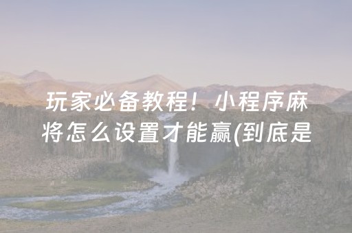 玩家必备教程！小程序麻将怎么设置才能赢(到底是不是有挂)