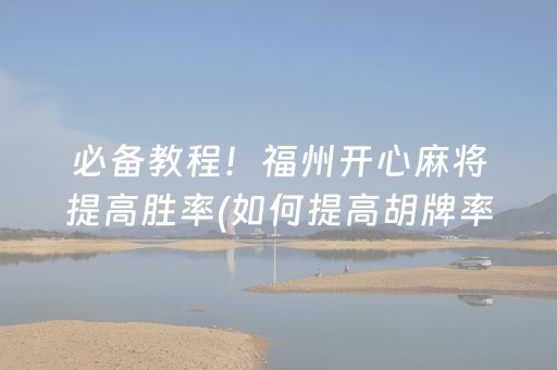 必备教程！福州开心麻将提高胜率(如何提高胡牌率)