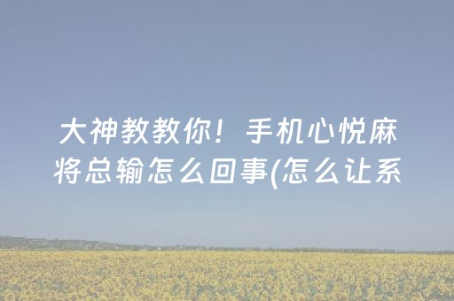 大神教教你！手机心悦麻将总输怎么回事(怎么让系统给好牌)