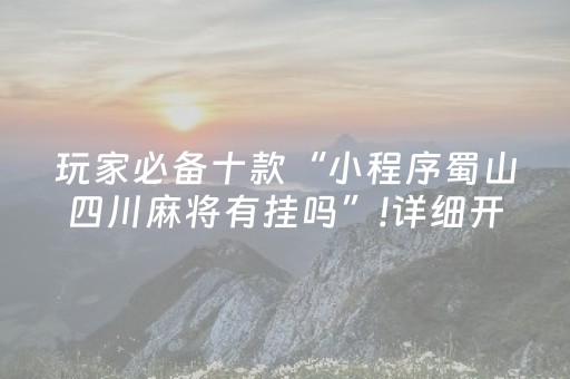 玩家必备十款“小程序蜀山四川麻将有挂吗”!详细开挂教程-抖音