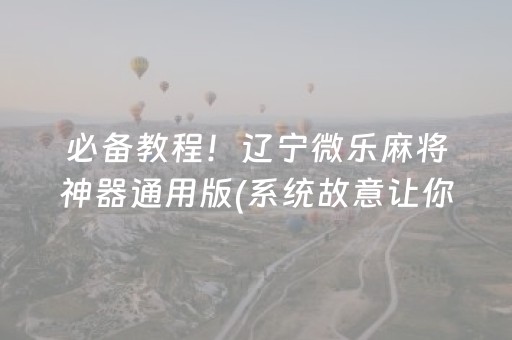 必备教程！辽宁微乐麻将神器通用版(系统故意让你输)