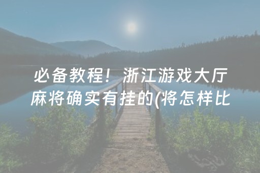 必备教程！浙江游戏大厅麻将确实有挂的(将怎样比较容易赢)