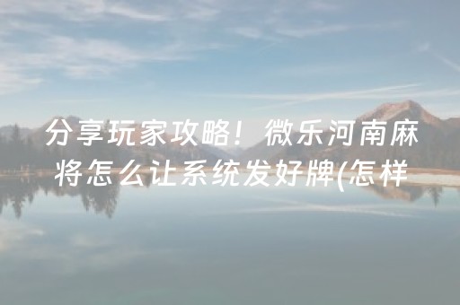 分享玩家攻略！微乐河南麻将怎么让系统发好牌(怎样才能赢)