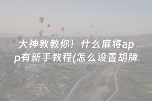 大神教教你！什么麻将app有新手教程(怎么设置胡牌)