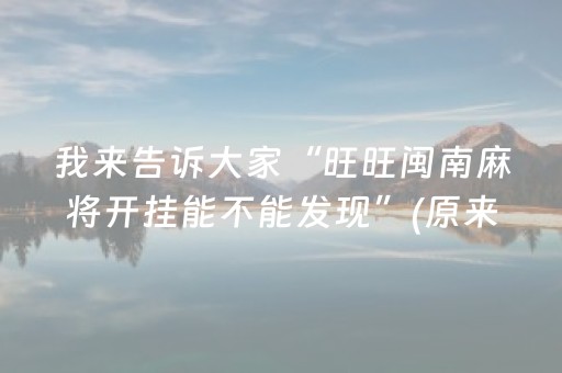 我来告诉大家“旺旺闽南麻将开挂能不能发现”(原来真的有挂)-抖音