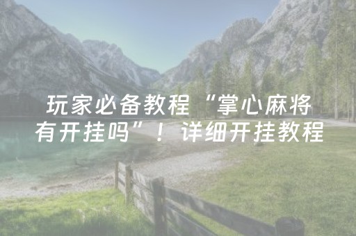玩家必备教程“掌心麻将有开挂吗”！详细开挂教程（确实真的有挂)-抖音
