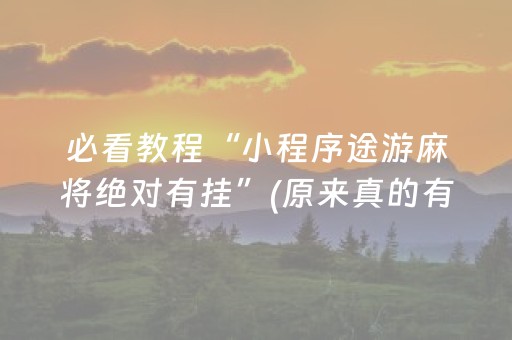 必看教程“小程序途游麻将绝对有挂”(原来真的有挂)-抖音