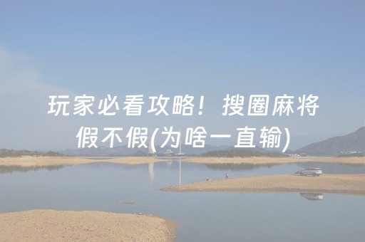玩家必看攻略！搜圈麻将假不假(为啥一直输)