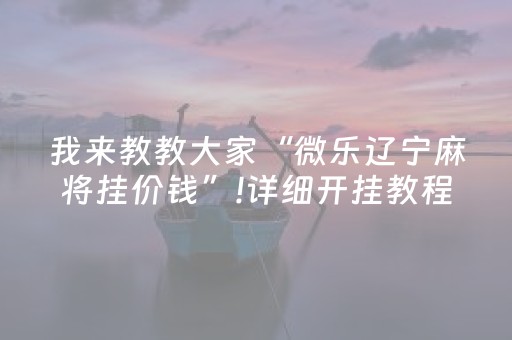 我来教教大家“微乐辽宁麻将挂价钱”!详细开挂教程-抖音