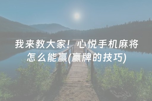 我来教大家！心悦手机麻将怎么能赢(赢牌的技巧)