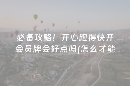 必备攻略！开心跑得快开会员牌会好点吗(怎么才能调胜率)