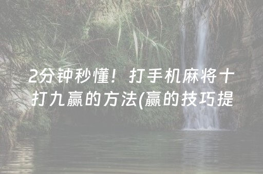 2分钟秒懂！打手机麻将十打九赢的方法(赢的技巧提高胜率)