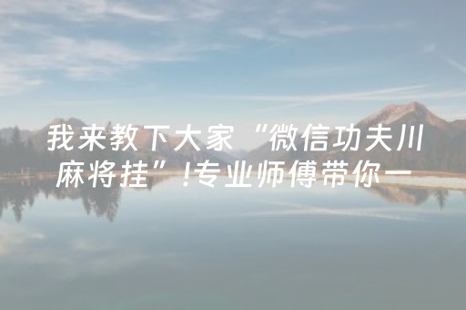 我来教下大家“微信功夫川麻将挂”!专业师傅带你一起了解（详细教程）-抖音