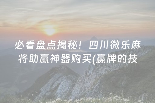 必看盘点揭秘！四川微乐麻将助赢神器购买(赢牌的技巧)