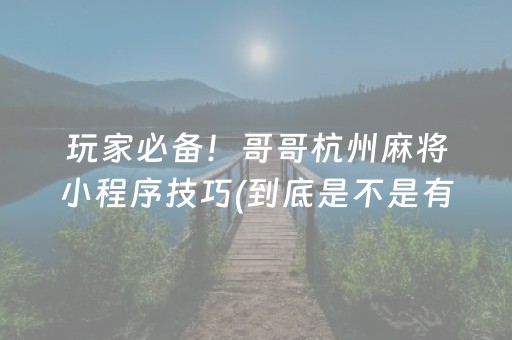 玩家必备！哥哥杭州麻将小程序技巧(到底是不是有挂)