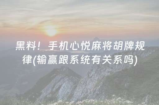 黑料！手机心悦麻将胡牌规律(输赢跟系统有关系吗)
