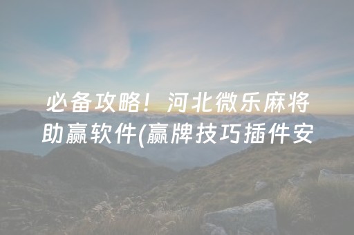 必备攻略！河北微乐麻将助赢软件(赢牌技巧插件安装)