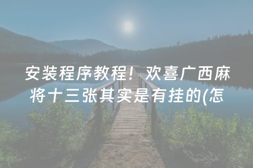 安装程序教程！欢喜广西麻将十三张其实是有挂的(怎么设置会赢)