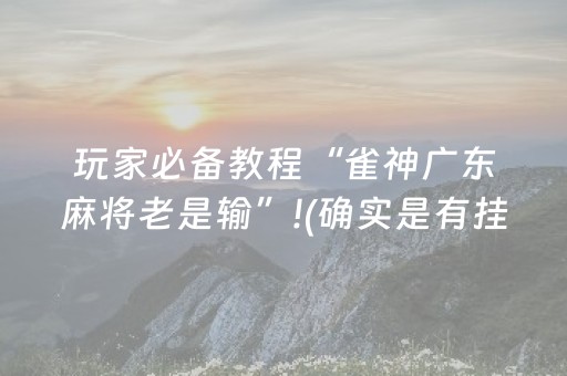 玩家必备教程“雀神广东麻将老是输”!(确实是有挂)-抖音
