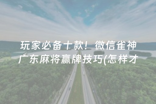 玩家必备十款！微信雀神广东麻将赢牌技巧(怎样才能有好牌)