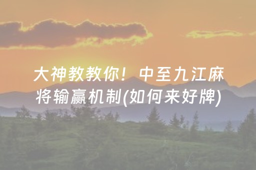 大神教教你！中至九江麻将输赢机制(如何来好牌)