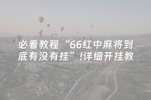 必看教程“66红中麻将到底有没有挂”!详细开挂教程-抖音