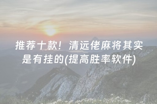 推荐十款！清远佬麻将其实是有挂的(提高胜率软件)