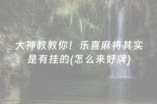 大神教教你！乐喜麻将其实是有挂的(怎么来好牌)