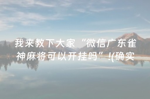 我来教下大家“微信广东雀神麻将可以开挂吗”!(确实是有挂)-抖音
