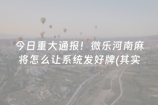 今日重大通报！微乐河南麻将怎么让系统发好牌(其实是有挂的)