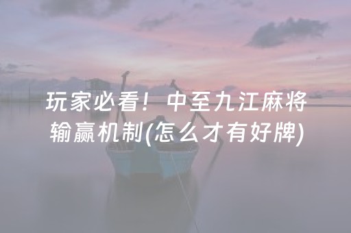 玩家必看！中至九江麻将输赢机制(怎么才有好牌)