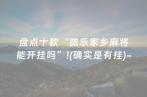 盘点十款“微乐家乡麻将能开挂吗”!(确实是有挂)-抖音