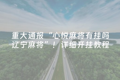重大通报“心悦麻将有挂吗辽宁麻将”！详细开挂教程（确实真的有挂)-抖音