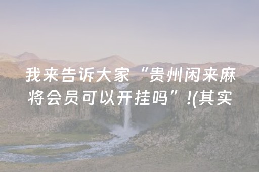 我来告诉大家“贵州闲来麻将会员可以开挂吗”!(其实确实有挂)-抖音
