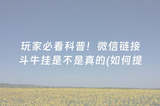玩家必看科普！微信链接斗牛挂是不是真的(如何提高好牌几率)