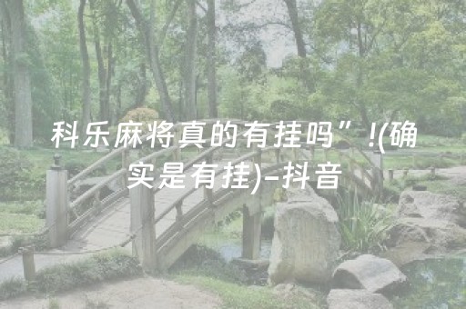 科乐麻将真的有挂吗”!(确实是有挂)-抖音