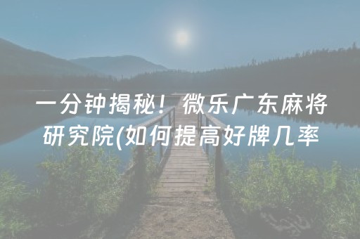 一分钟揭秘！微乐广东麻将研究院(如何提高好牌几率)