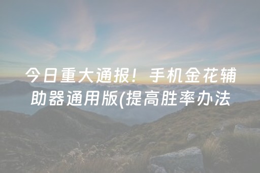 今日重大通报！手机金花辅助器通用版(提高胜率办法)
