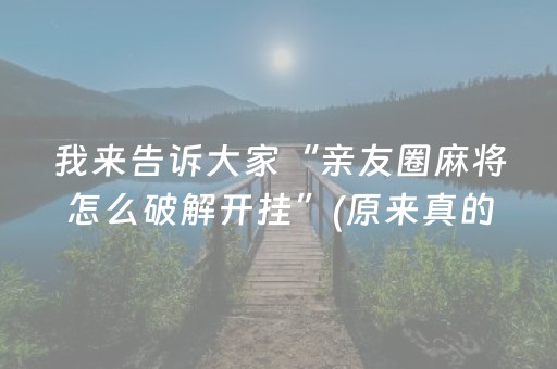 我来告诉大家“亲友圈麻将怎么破解开挂”(原来真的有挂)-抖音