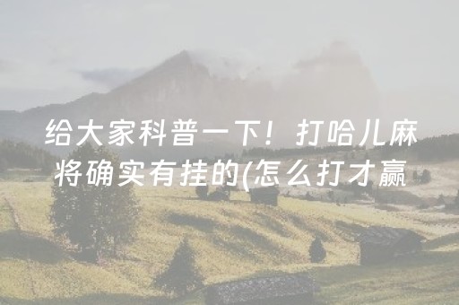 给大家科普一下！打哈儿麻将确实有挂的(怎么打才赢)