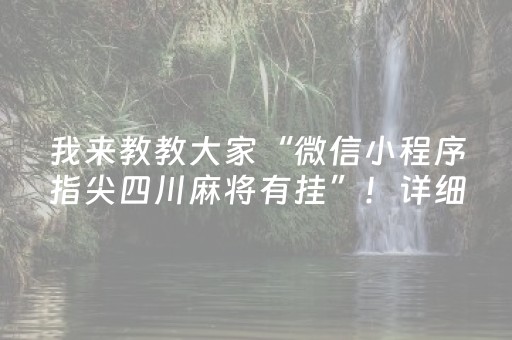我来教教大家“微信小程序指尖四川麻将有挂”！详细开挂教程（确实真的有挂)-抖音